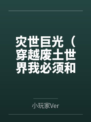 灾世巨光(穿越废土世界我必须和最强女人们疯狂做爱才能变身光之巨人
