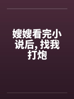 嫂嫂看完小说后， 找我打炮