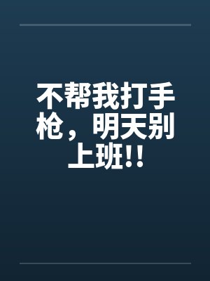 不帮我打手枪，明天别上班!!