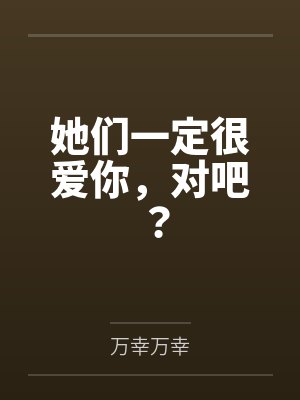 她们一定很爱你，对吧？by万幸万幸