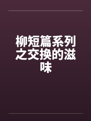 柳短篇系列之交换的滋味