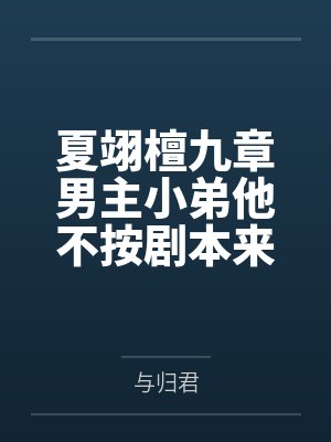 夏翊檀九章男主小弟他不按剧本来[快穿]+番外