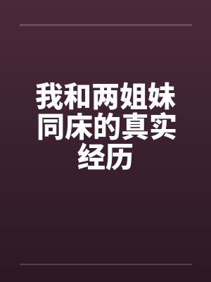 我和两姐妹同床的真实经历