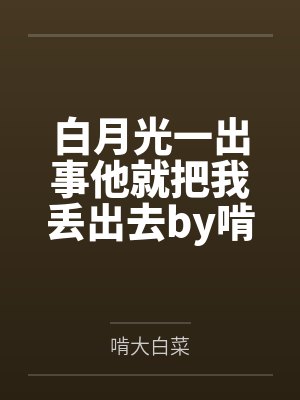 白月光一出事他就把我丢出去by啃大白菜