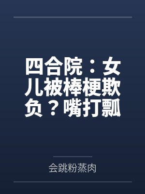 四合院：女儿被棒梗欺负？嘴打瓢by小米粒