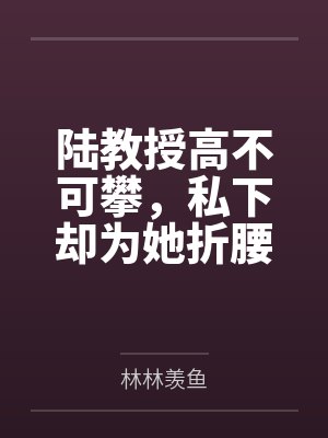 沈薇陆时予陆教授高不可攀，私下却为她折腰
