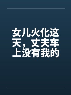 女儿火化这天，丈夫车上没有我的位子