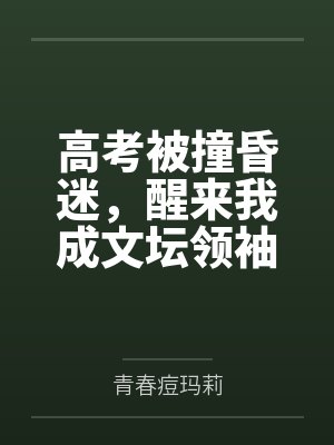 高考被撞昏迷,醒来我成文坛领袖