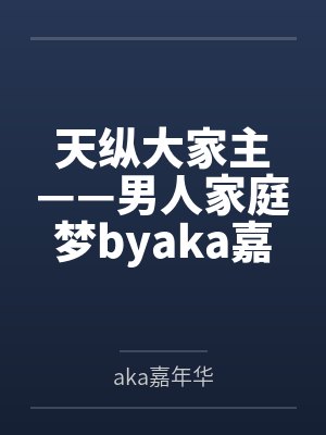 天纵大家主——男人家庭梦byaka嘉年华笔趣阁无弹窗