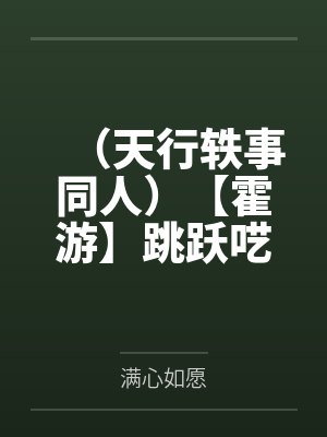 （天行轶事同人）【霍游】跳跃呓语