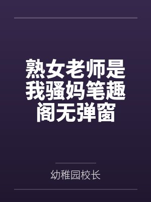 熟女老师是我骚妈笔趣阁无弹窗