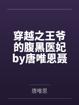 穿越之王爷的腹黑医妃by唐唯恩聂韶音