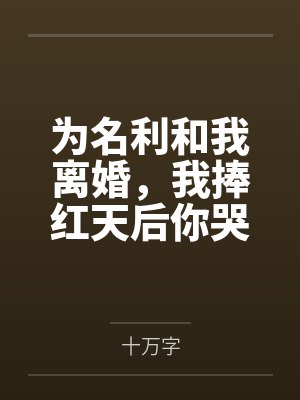 为名利和我离婚，我捧红天后你哭什么