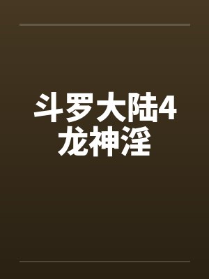 斗罗大陆4龙神淫