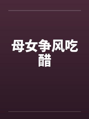 母女争风吃醋
